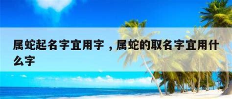 蛇的名字|属蛇取名宜用字大全,属蛇起名字用什么字最好